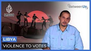 Libya: Violence to Votes | Between Us