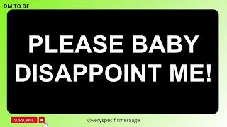 Please Baby Disappoint Me!  DM to DF Divine Masculine to Divine Feminine