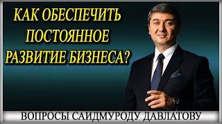 Как обеспечить постоянное развитие бизнеса? | Вопросы Саидмуроду Давлатову