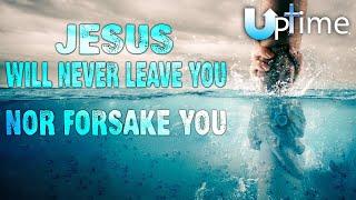 Jesus Will Never Leave You, nor Forsake You