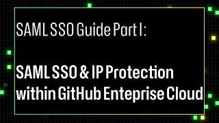 SAML SSO Guide Part I: SAML SSO & IP Protection within GitHub Enterprise Cloud