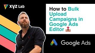 How to Bulk Upload Campaigns in Google Ads Editor