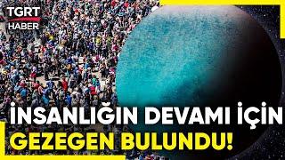 Yeni Keşif Umutlandırdı! Bulunan Gezegen İnsanların Yaşamasına Uygun - TGRT Haber