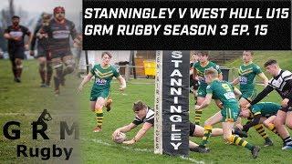 STANNINGLEY V WEST HULL U15 | GRM RUGBY | SEASON 3 EP 15