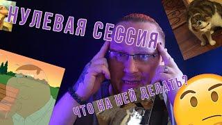 ЧТО ЕЩЕ ЗА НУЛЕВАЯ СЕССИЯ?