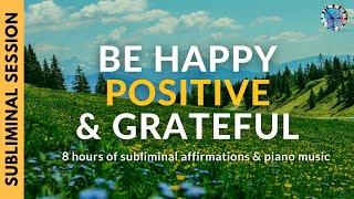 BE HAPPY, POSITIVE & GRATEFUL | 8 Hours of Subliminal Affirmations & Relaxing Piano Music