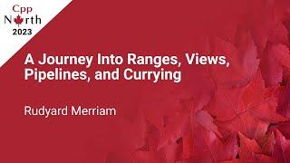 A Journey into Ranges, Views, Pipelines, and Currying - Rudyard Merriam - CppNorth 2023