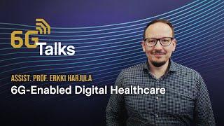 6G Talks - Erkki Harjula: 6G-Enabled Digital Healthcare