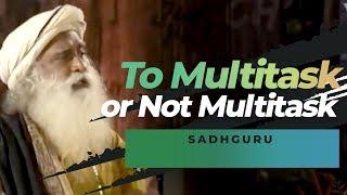 To Multitask or Not Multitask - Sadhguru