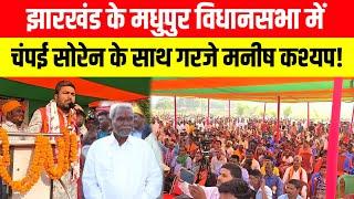 Jharkhand के मधुपुर विधानसभा में Champai Soren के साथ गरजे मनीष कश्यप!