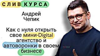 70. Слитый курс. Андрей Чепик: Как с нуля открыть свое мини-Digital агентство и автоворонки.