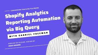 Shopify Analytics Reporting Automation via Big Query with Gabriel Freeman