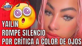 YAILIN ROMPE SILENCIO SOBRE COLOR DE OJOS Y MANDA MENSAJE A QUIEN LA CRITICA