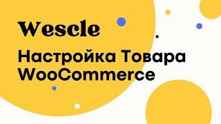 Настройка Товара - Wescle WordPress - WooCommerce