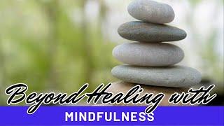 Beyond Healing with Mindfulness
