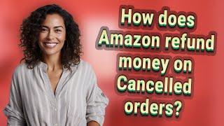 How does Amazon refund money on Cancelled orders?