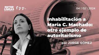 Inhabilitación a María Corina Machado: otro ejemplo de autoristarismo - Entre Líneas