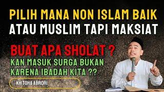 NON MUSLIM YANG BAIK ATAU MUSLIM TAPI MAKSIAT hayo pilih mana??? - KH TOHA ABRORI