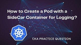 How to Create a Pod with a SideCar Container for Logging?CKA Exam Question