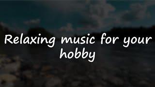 Relaxing music for your hobby