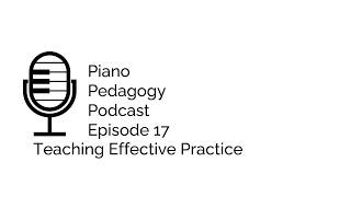 Piano Pedagogy Podcast Episode 17: Teaching Effective Practice