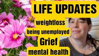 LIFE UPDATES !  My Weight loss ... being unemployed...mental health .. my grief .. channel updates