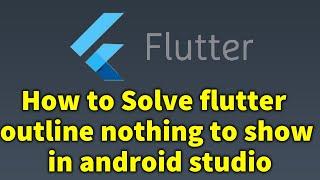 How to Solve flutter outline nothing to show in android studio