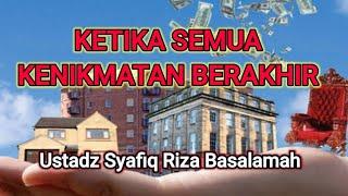 KETIKA SEMUA KENIKMATAN BERAKHIR || Ustadz Syafiq Riza Basalamah