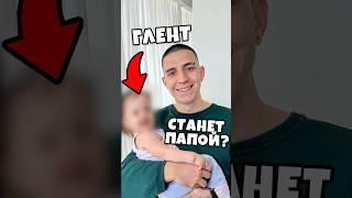 ГЛЕНТ СТАНЕТ ПАПОЙ ?!