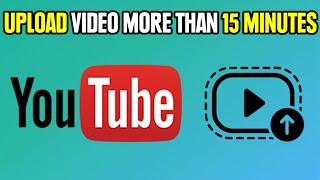 Upload Videos Longer Than 15 Minutes on YouTube [ For Beginners ]