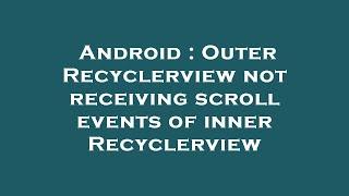 Android : Outer Recyclerview not receiving scroll events of inner Recyclerview