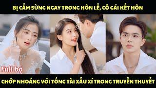 Bị cắm sừng ngay trong hôn lễ, cô gái kết hôn chớp nhoáng với tổng tài xấu xí trong truyền thuyết