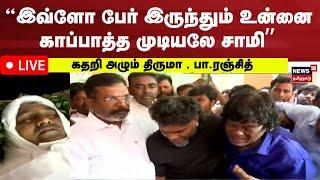 LIVE: BSP Armstrong | ஆம்ஸ்ட்ராங் உடலை கண்டு கதறி கதறி அழும் Thol Thirumavalavan & Pa.Ranjtih N18L