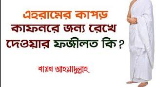 হজ্জ শেষে এহরামের কাপড় কাফনের জন্য রেখে দেওয়ার ফজীলত কি?