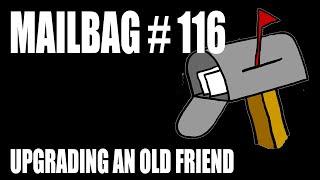 Mailbag 116 - Upgrades For An Old Friend