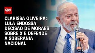 Clarissa Oliveira: Lula endossa decisão de Moraes sobre X e defende soberania nacional | LIVE CNN