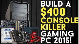 BUILD A $400 CONSOLE KILLER Budget Gaming PC 2015!