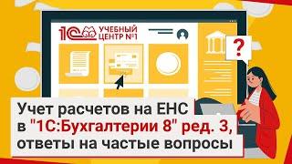 Учет расчетов на ЕНС в "1С:Бухгалтерии 8" ред. 3, ответы на частые вопросы