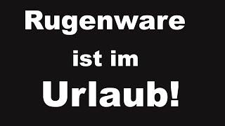 Rugenware ist im Urlaub! ALLE INFORMATIONEN!