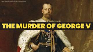 The MURDER OF GEORGE V | Regicide of George V | How did George V die? Was George V killed?