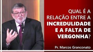 Qual é a relação entre a incredulidade e a falta de vergonha? - Pr. Marcos Granconato