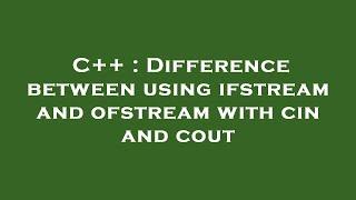 C++ : Difference between using ifstream and ofstream with cin and cout