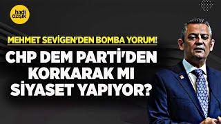 MEHMET SEVİGEN'DEN BOMBA CHP YORUMU! ÖZGÜR ÖZEL DEM PARTİ'DEN KORKARAK SİYASET Mİ YAPIYOR?