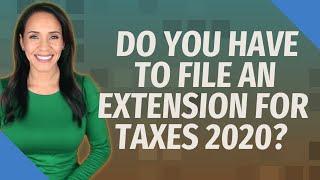 Do you have to file an extension for taxes 2020?