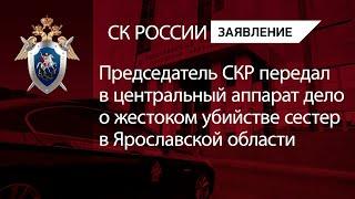 Председатель СКР передал в центральный аппарат дело о жестоком убийстве сестер в Ярославской области