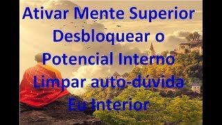 Ativar Mente Superior - Desbloquear o Potencial Interno - Limpar auto-dúvida | Eu Interior