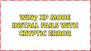 Win7 XP mode install fails with cryptic error (3 Solutions!!)