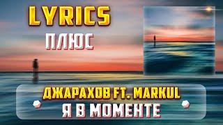 ДЖАРАХОВ (FT. MARKUL) - Я В МОМЕНТЕ  (ПЛЮС) (Lyrics, текст/караоке)