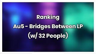 Ranking Au5's Bridges Between LP (w/ 32 People)