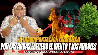 EX BRUJO JORGE SANCHEZ - LA TRAMSPORTACION DIABOLICA POR LAS AGUAS EL FUEGO EL VIENTO Y LOS ARBOLES